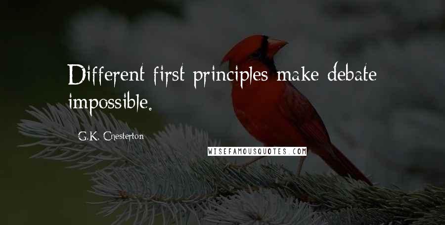 G.K. Chesterton Quotes: Different first principles make debate impossible.
