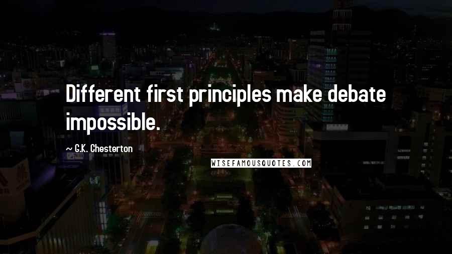 G.K. Chesterton Quotes: Different first principles make debate impossible.