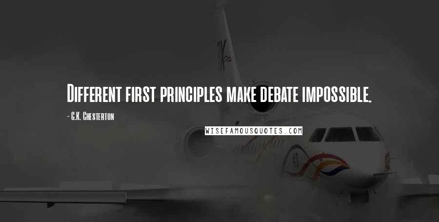 G.K. Chesterton Quotes: Different first principles make debate impossible.