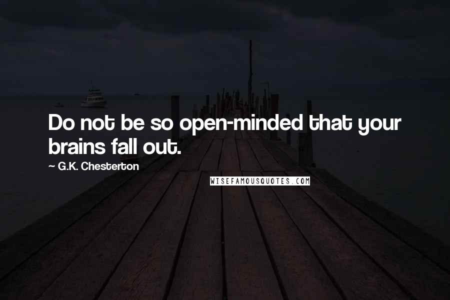G.K. Chesterton Quotes: Do not be so open-minded that your brains fall out.