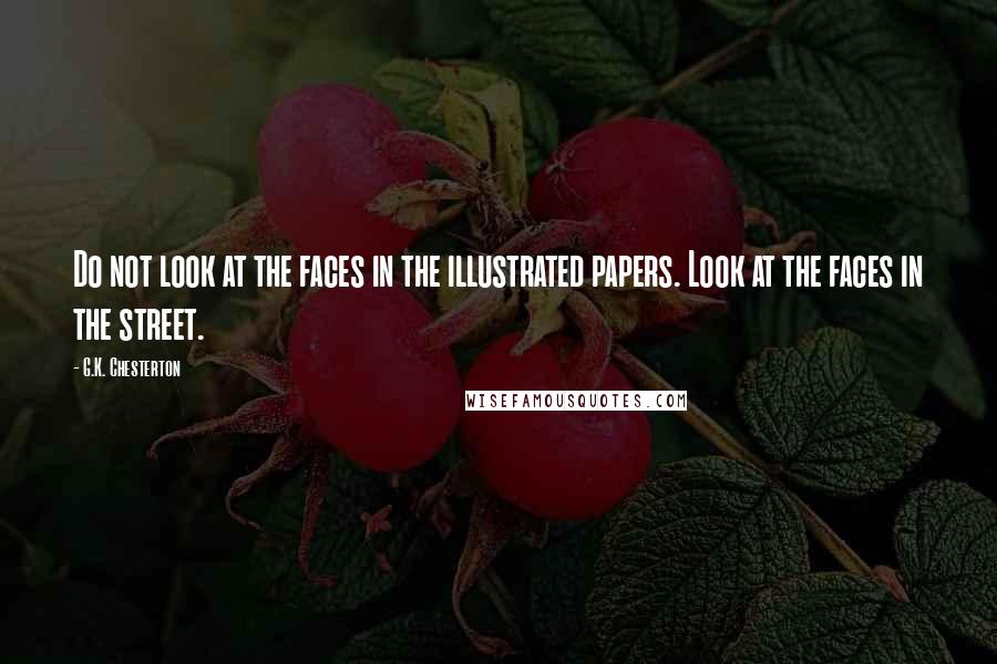 G.K. Chesterton Quotes: Do not look at the faces in the illustrated papers. Look at the faces in the street.