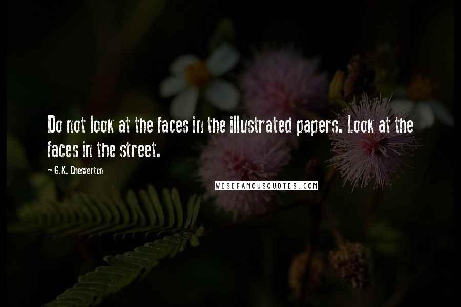 G.K. Chesterton Quotes: Do not look at the faces in the illustrated papers. Look at the faces in the street.