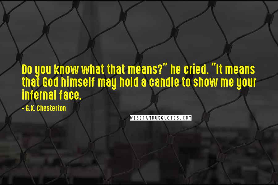 G.K. Chesterton Quotes: Do you know what that means?" he cried. "It means that God himself may hold a candle to show me your infernal face.