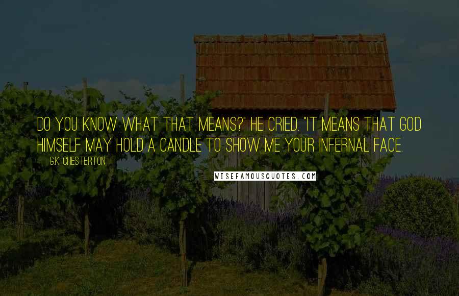 G.K. Chesterton Quotes: Do you know what that means?" he cried. "It means that God himself may hold a candle to show me your infernal face.