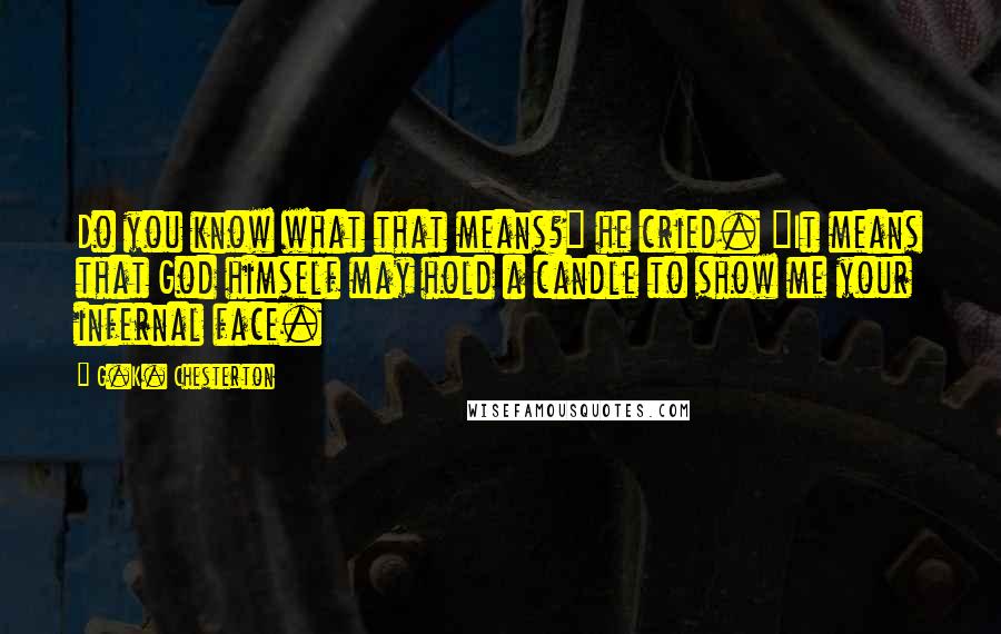 G.K. Chesterton Quotes: Do you know what that means?" he cried. "It means that God himself may hold a candle to show me your infernal face.