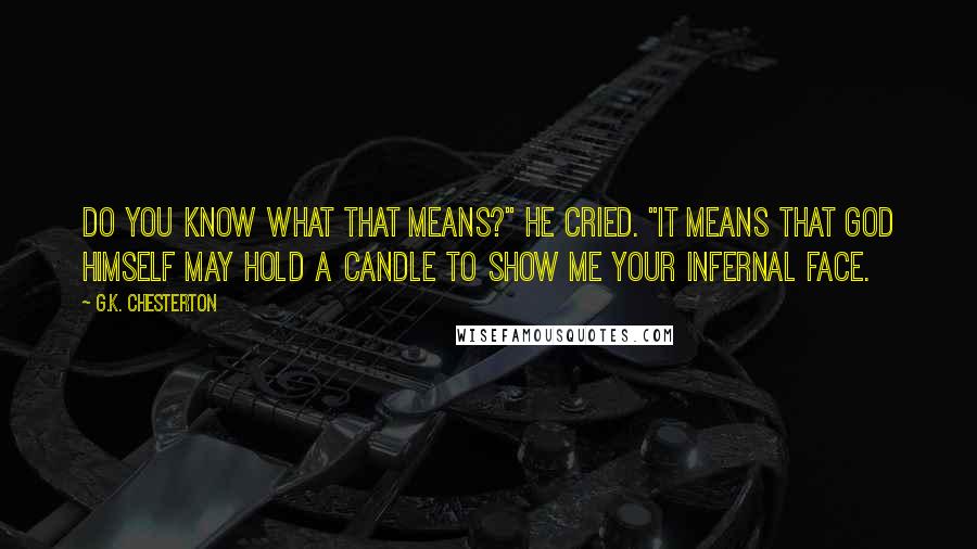 G.K. Chesterton Quotes: Do you know what that means?" he cried. "It means that God himself may hold a candle to show me your infernal face.