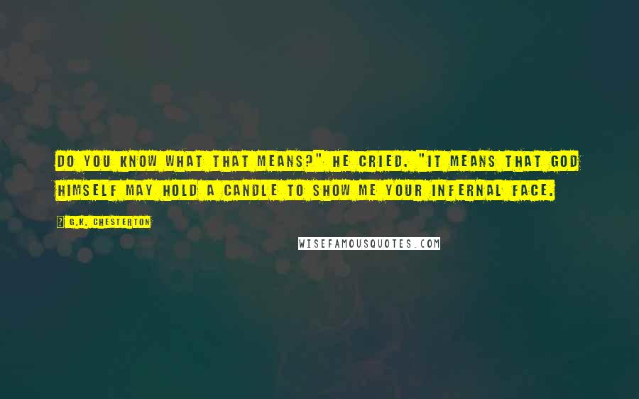 G.K. Chesterton Quotes: Do you know what that means?" he cried. "It means that God himself may hold a candle to show me your infernal face.