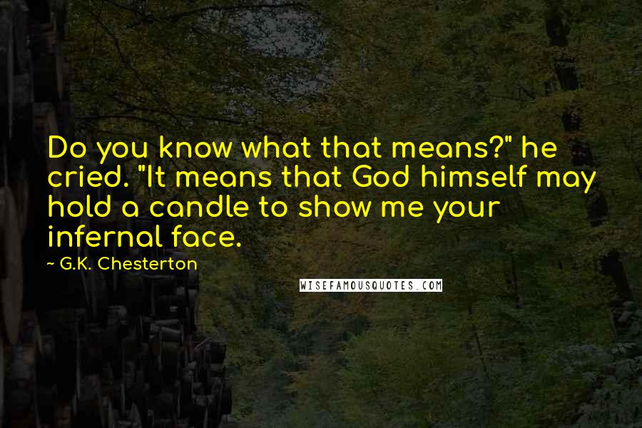 G.K. Chesterton Quotes: Do you know what that means?" he cried. "It means that God himself may hold a candle to show me your infernal face.