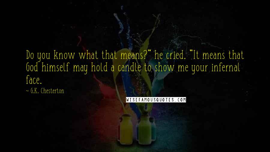 G.K. Chesterton Quotes: Do you know what that means?" he cried. "It means that God himself may hold a candle to show me your infernal face.