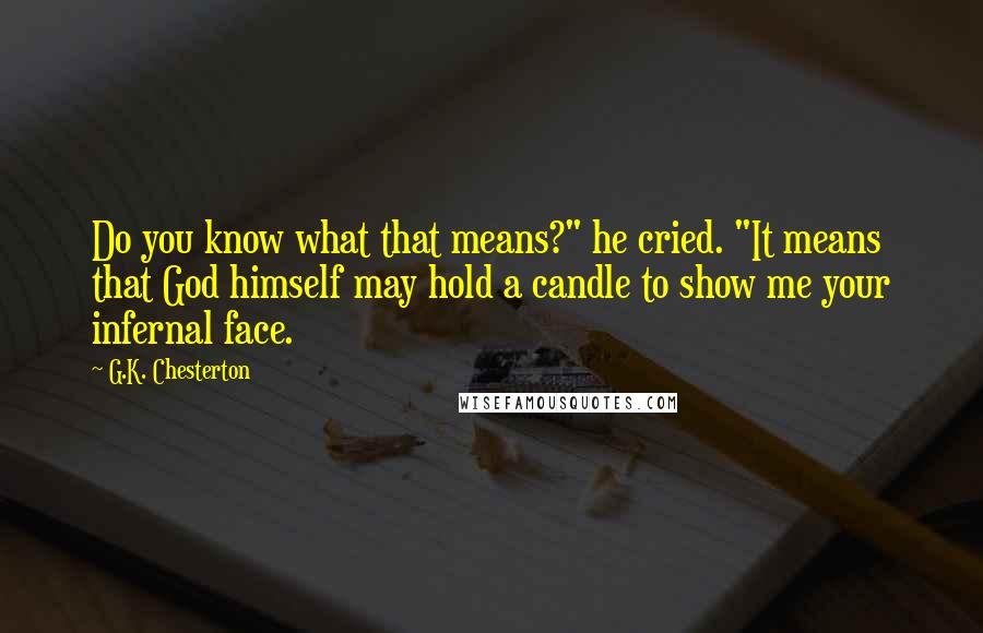 G.K. Chesterton Quotes: Do you know what that means?" he cried. "It means that God himself may hold a candle to show me your infernal face.
