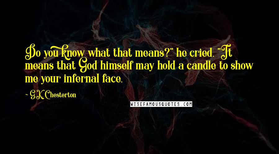 G.K. Chesterton Quotes: Do you know what that means?" he cried. "It means that God himself may hold a candle to show me your infernal face.