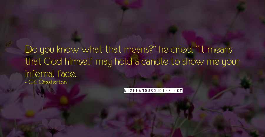 G.K. Chesterton Quotes: Do you know what that means?" he cried. "It means that God himself may hold a candle to show me your infernal face.