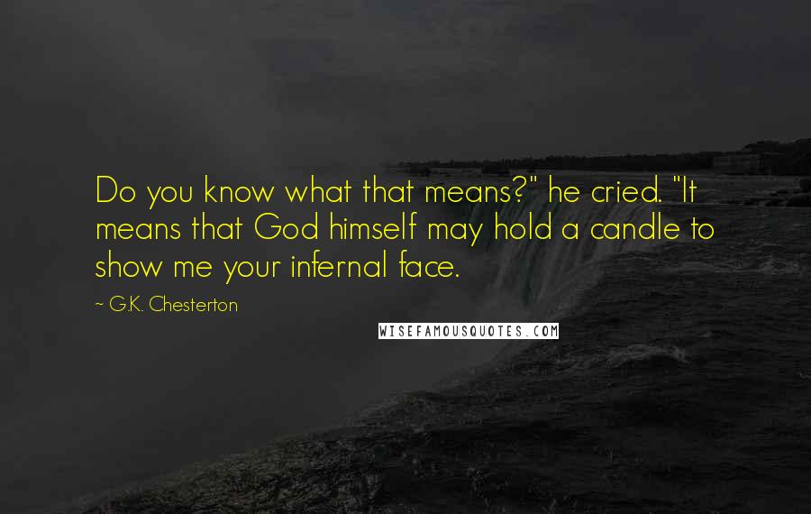 G.K. Chesterton Quotes: Do you know what that means?" he cried. "It means that God himself may hold a candle to show me your infernal face.