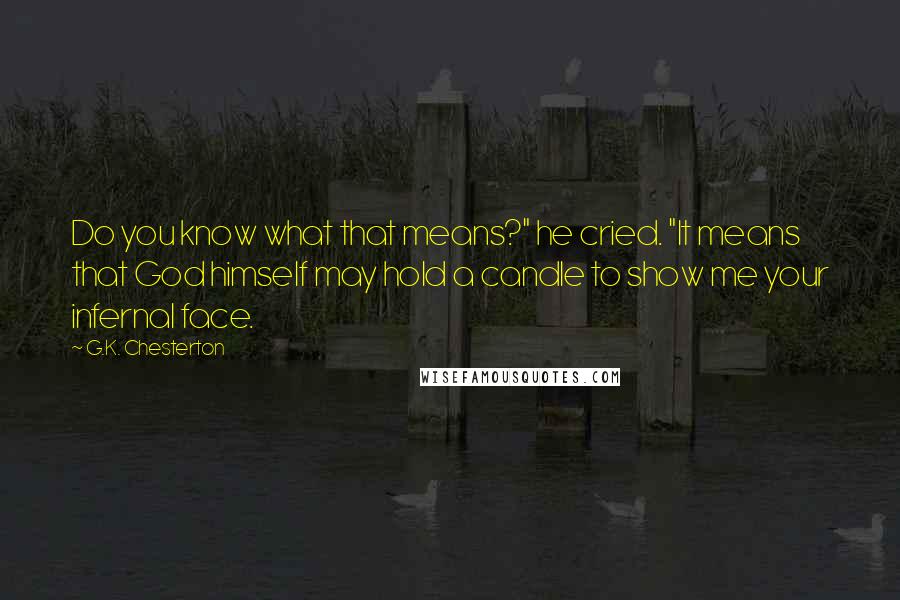 G.K. Chesterton Quotes: Do you know what that means?" he cried. "It means that God himself may hold a candle to show me your infernal face.