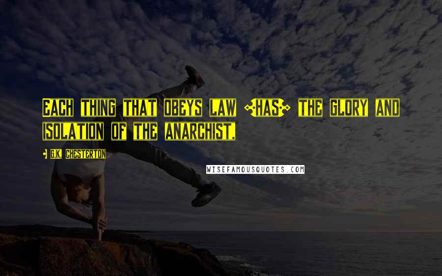 G.K. Chesterton Quotes: Each thing that obeys law [has] the glory and isolation of the anarchist,