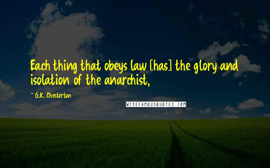 G.K. Chesterton Quotes: Each thing that obeys law [has] the glory and isolation of the anarchist,