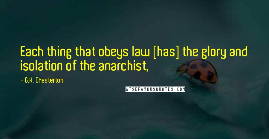 G.K. Chesterton Quotes: Each thing that obeys law [has] the glory and isolation of the anarchist,