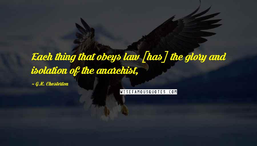 G.K. Chesterton Quotes: Each thing that obeys law [has] the glory and isolation of the anarchist,