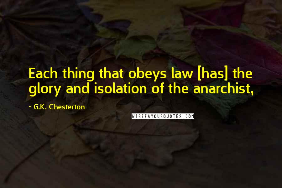 G.K. Chesterton Quotes: Each thing that obeys law [has] the glory and isolation of the anarchist,