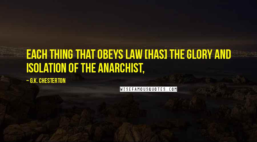 G.K. Chesterton Quotes: Each thing that obeys law [has] the glory and isolation of the anarchist,