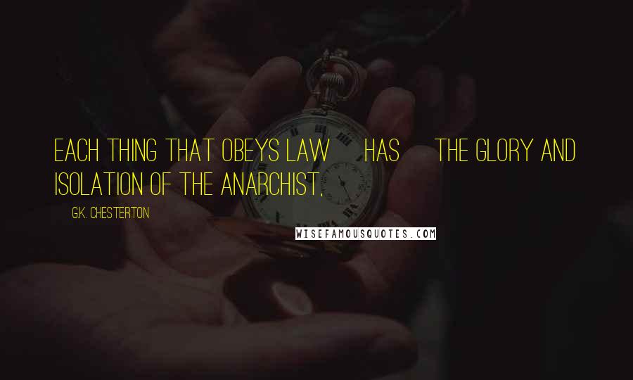 G.K. Chesterton Quotes: Each thing that obeys law [has] the glory and isolation of the anarchist,