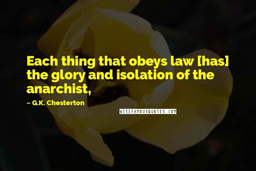 G.K. Chesterton Quotes: Each thing that obeys law [has] the glory and isolation of the anarchist,