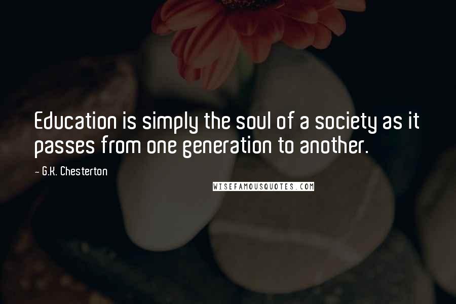 G.K. Chesterton Quotes: Education is simply the soul of a society as it passes from one generation to another.