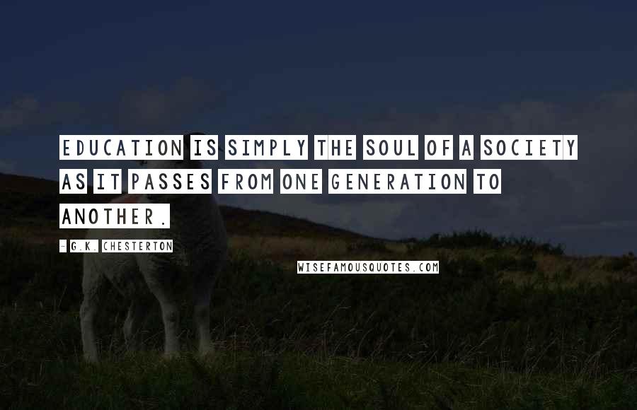 G.K. Chesterton Quotes: Education is simply the soul of a society as it passes from one generation to another.
