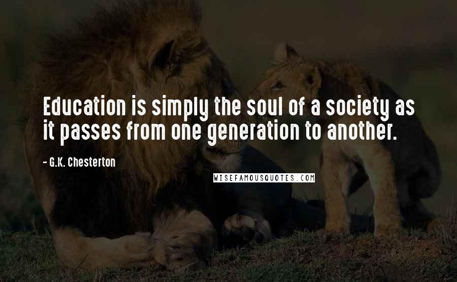 G.K. Chesterton Quotes: Education is simply the soul of a society as it passes from one generation to another.