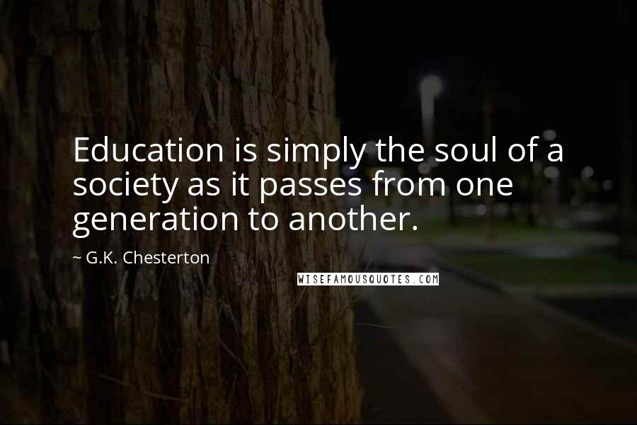 G.K. Chesterton Quotes: Education is simply the soul of a society as it passes from one generation to another.