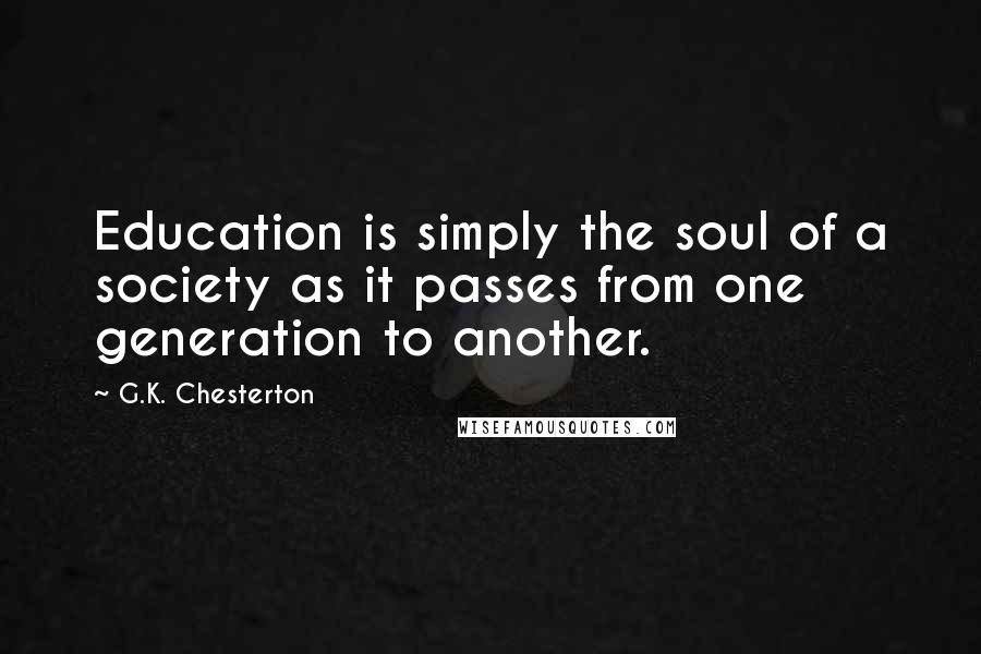 G.K. Chesterton Quotes: Education is simply the soul of a society as it passes from one generation to another.