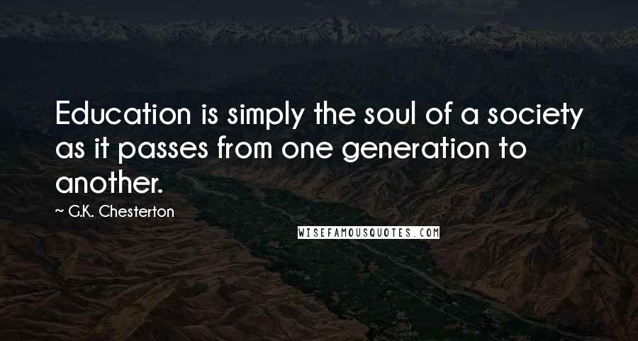 G.K. Chesterton Quotes: Education is simply the soul of a society as it passes from one generation to another.