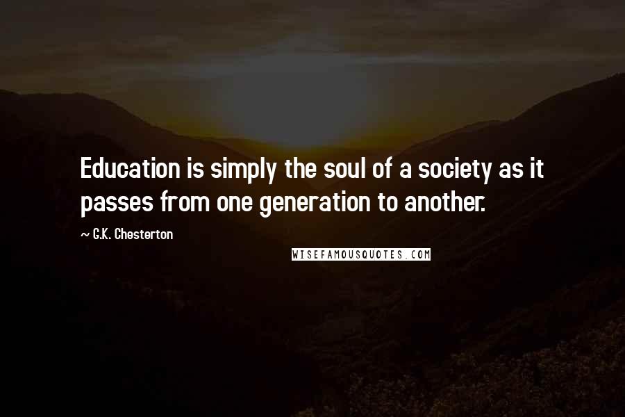 G.K. Chesterton Quotes: Education is simply the soul of a society as it passes from one generation to another.