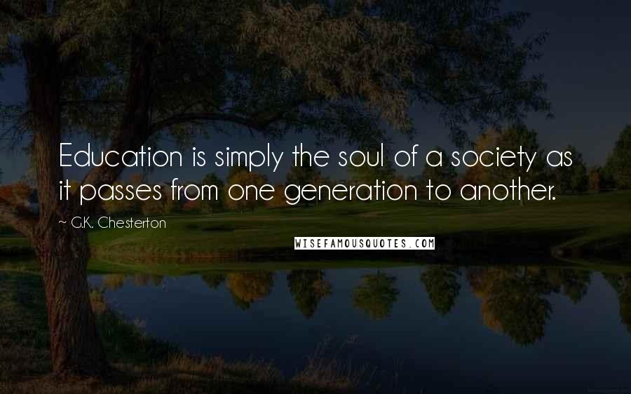 G.K. Chesterton Quotes: Education is simply the soul of a society as it passes from one generation to another.