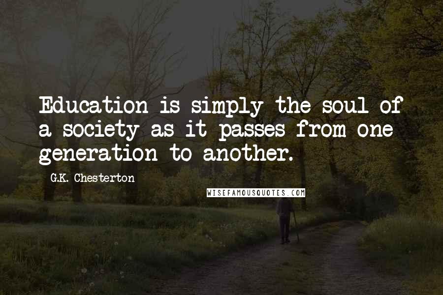 G.K. Chesterton Quotes: Education is simply the soul of a society as it passes from one generation to another.