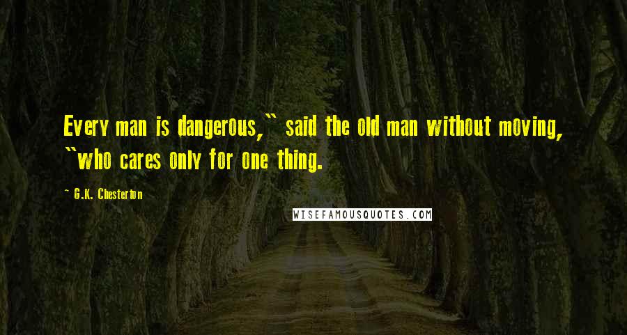 G.K. Chesterton Quotes: Every man is dangerous," said the old man without moving, "who cares only for one thing.