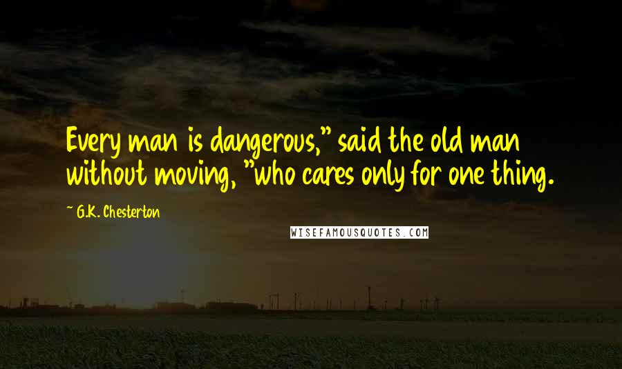 G.K. Chesterton Quotes: Every man is dangerous," said the old man without moving, "who cares only for one thing.