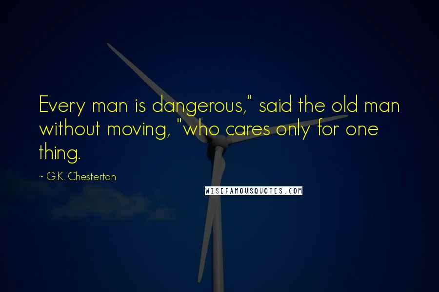 G.K. Chesterton Quotes: Every man is dangerous," said the old man without moving, "who cares only for one thing.