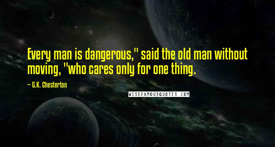 G.K. Chesterton Quotes: Every man is dangerous," said the old man without moving, "who cares only for one thing.