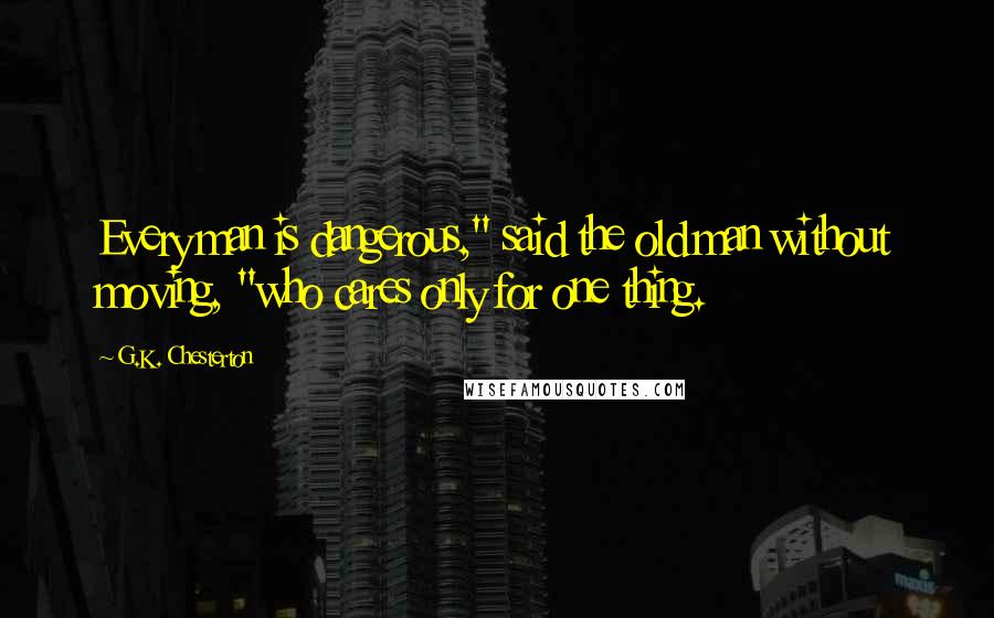 G.K. Chesterton Quotes: Every man is dangerous," said the old man without moving, "who cares only for one thing.