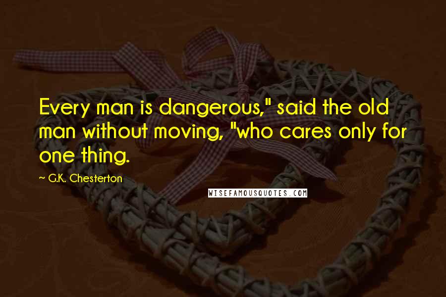 G.K. Chesterton Quotes: Every man is dangerous," said the old man without moving, "who cares only for one thing.