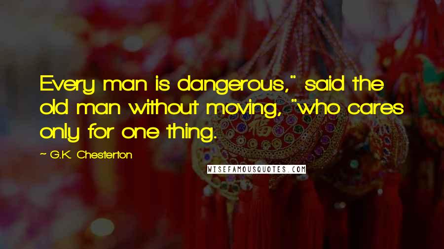 G.K. Chesterton Quotes: Every man is dangerous," said the old man without moving, "who cares only for one thing.