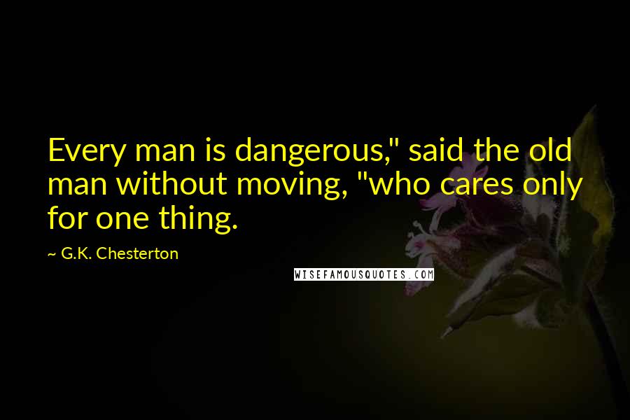 G.K. Chesterton Quotes: Every man is dangerous," said the old man without moving, "who cares only for one thing.