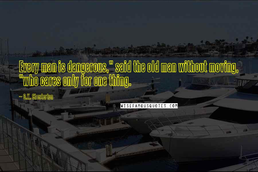 G.K. Chesterton Quotes: Every man is dangerous," said the old man without moving, "who cares only for one thing.