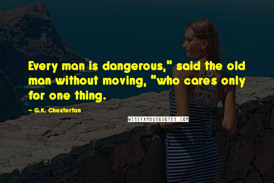 G.K. Chesterton Quotes: Every man is dangerous," said the old man without moving, "who cares only for one thing.