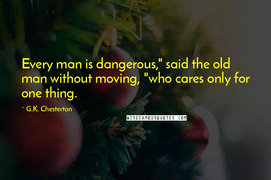 G.K. Chesterton Quotes: Every man is dangerous," said the old man without moving, "who cares only for one thing.