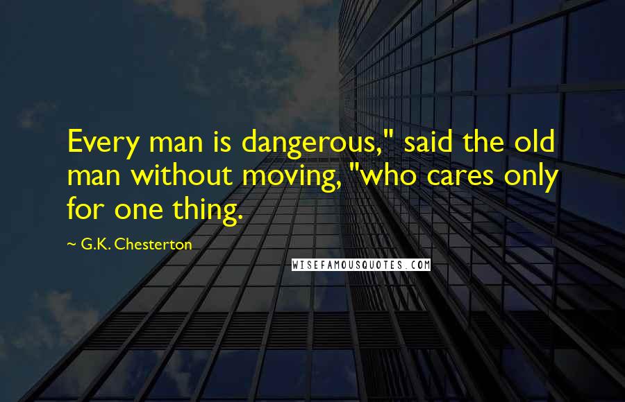 G.K. Chesterton Quotes: Every man is dangerous," said the old man without moving, "who cares only for one thing.