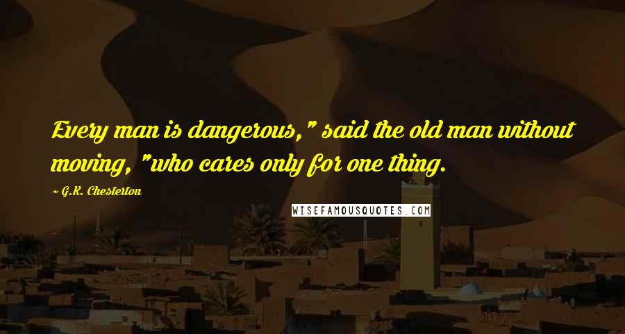 G.K. Chesterton Quotes: Every man is dangerous," said the old man without moving, "who cares only for one thing.