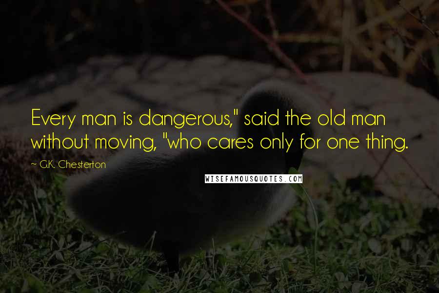 G.K. Chesterton Quotes: Every man is dangerous," said the old man without moving, "who cares only for one thing.