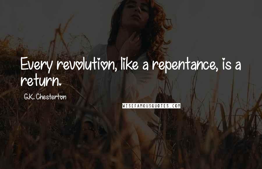 G.K. Chesterton Quotes: Every revolution, like a repentance, is a return.